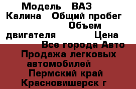  › Модель ­ ВАЗ 1119 Калина › Общий пробег ­ 110 000 › Объем двигателя ­ 1 596 › Цена ­ 185 000 - Все города Авто » Продажа легковых автомобилей   . Пермский край,Красновишерск г.